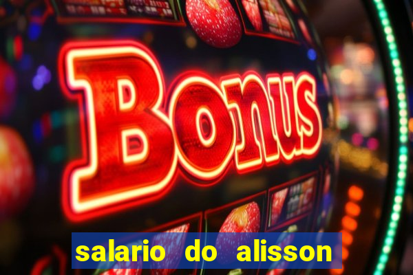 salario do alisson no liverpool